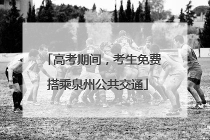 高考期间，考生免费搭乘泉州公共交通
