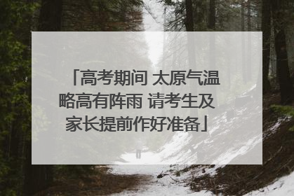 高考期间 太原气温略高有阵雨 请考生及家长提前作好准备