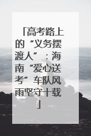 高考路上的“义务摆渡人”：海南“爱心送考”车队风雨坚守十载