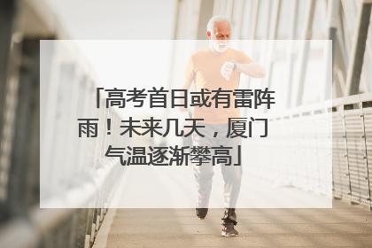 高考首日或有雷阵雨！未来几天，厦门气温逐渐攀高