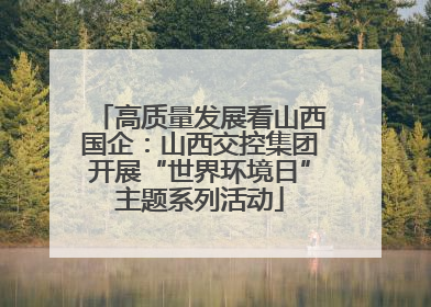 高质量发展看山西国企：山西交控集团开展“世界环境日”主题系列活动