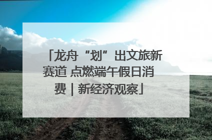 龙舟“划”出文旅新赛道 点燃端午假日消费｜新经济观察