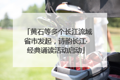 黄石等多个长江流域省市发起，诗韵长江·经典诵读活动启动