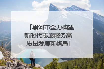 黑河市全力构建新时代志愿服务高质量发展新格局