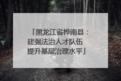 黑龙江省桦南县：建强法治人才队伍 提升基层治理水平