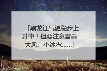 黑龙江气温稳步上升中！但要注意雷暴大风、小冰雹……