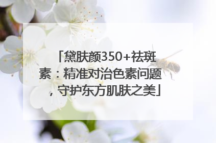 黛肤颜350+祛斑素：精准对治色素问题，守护东方肌肤之美