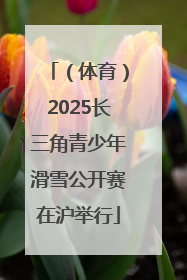 （体育）2025长三角青少年滑雪公开赛在沪举行