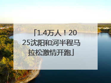 1.4万人！2025沈阳和河半程马拉松激情开跑