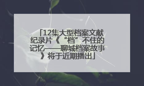 12集大型档案文献纪录片《“档”不住的记忆——聊城档案故事》将于近期播出