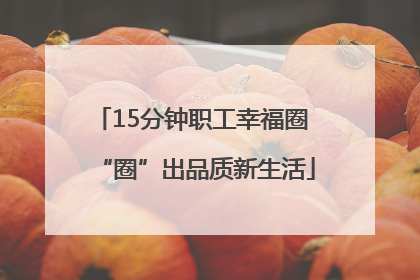 15分钟职工幸福圈 “圈”出品质新生活