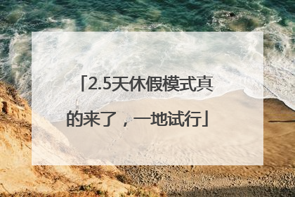 2.5天休假模式真的来了，一地试行