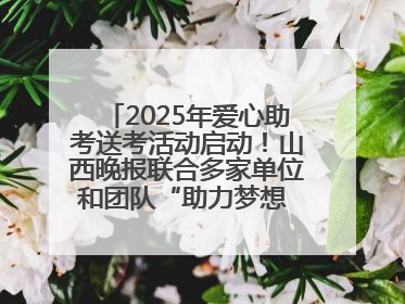 2025年爱心助考送考活动启动！山西晚报联合多家单位和团队“助力梦想 护航未来”
