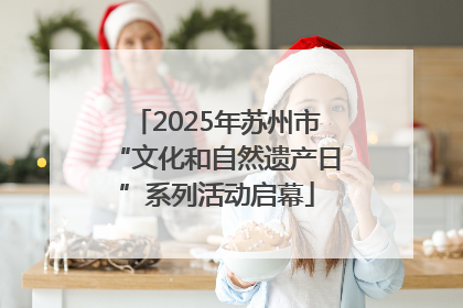 2025年苏州市“文化和自然遗产日”系列活动启幕