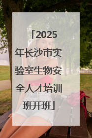 2025年长沙市实验室生物安全人才培训班开班