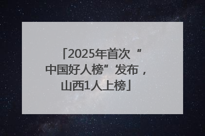2025年首次“中国好人榜”发布，山西1人上榜