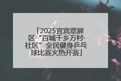 2025宜宾翠屏区“百城千乡万村·社区”全民健身乒乓球比赛火热开赛