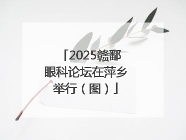2025赣鄱眼科论坛在萍乡举行（图）