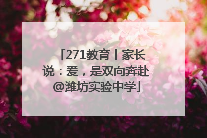 271教育丨家长说：爱，是双向奔赴@潍坊实验中学