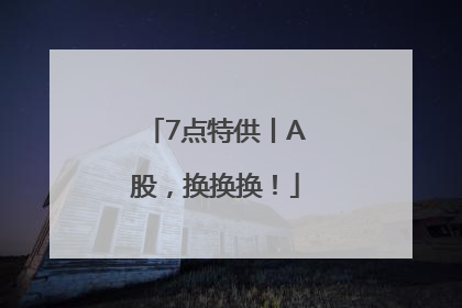 7点特供丨A股，换换换！