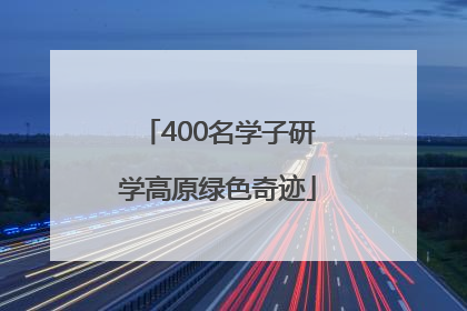 400名学子研学高原绿色奇迹