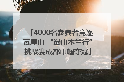 4000名参赛者竞逐瓦屋山 “蜀山木兰行”挑战赛成都巾帼夺冠