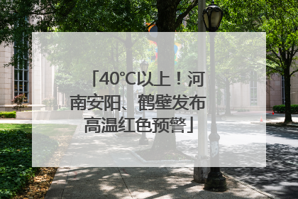 40℃以上！河南安阳、鹤壁发布高温红色预警