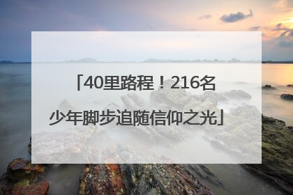 40里路程！216名少年脚步追随信仰之光
