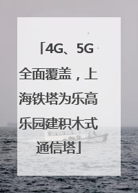 4G、5G全面覆盖，上海铁塔为乐高乐园建积木式通信塔