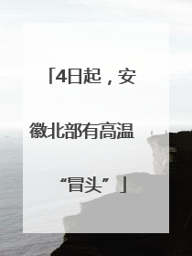 4日起，安徽北部有高温“冒头”