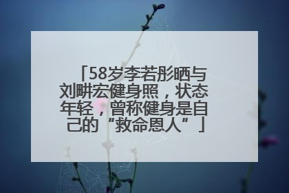 58岁李若彤晒与刘畊宏健身照，状态年轻，曾称健身是自己的“救命恩人”