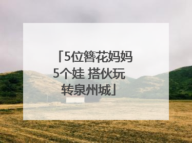 5位簪花妈妈5个娃 搭伙玩转泉州城