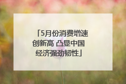 5月份消费增速创新高 凸显中国经济强劲韧性