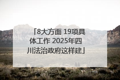 8大方面 19项具体工作 2025年四川法治政府这样建