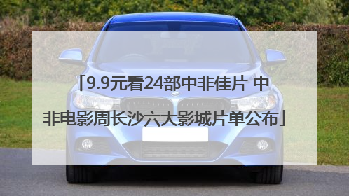 9.9元看24部中非佳片 中非电影周长沙六大影城片单公布