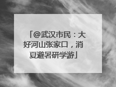 @武汉市民：大好河山张家口，消夏避暑研学游