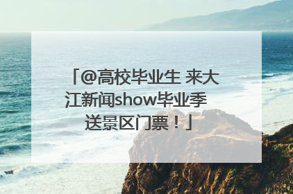 @高校毕业生 来大江新闻show毕业季 送景区门票！
