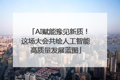 AI赋能豫见新质！这场大会共绘人工智能高质量发展蓝图