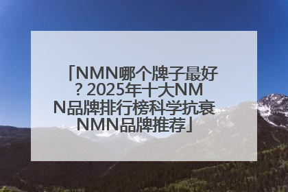 NMN哪个牌子最好？2025年十大NMN品牌排行榜科学抗衰NMN品牌推荐