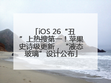 iOS 26“丑”上热搜第一！苹果史诗级更新，“液态玻璃”设计公布
